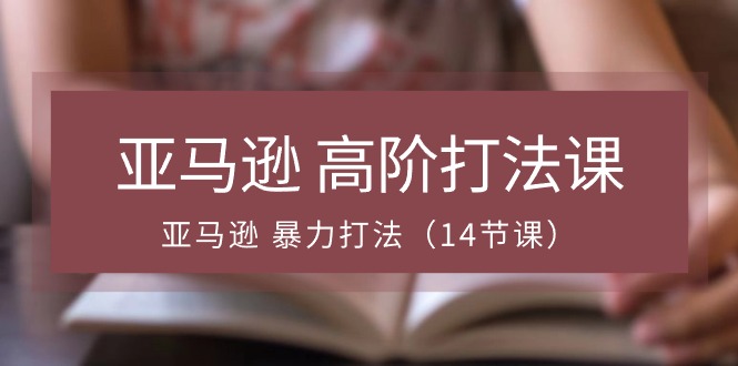 亚马逊高阶打法课，亚马逊暴力打法（14节视频课）9607 作者:福缘创业网 帖子ID:109676 