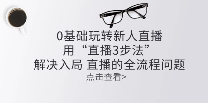 零基础玩转新人直播：用“直播3步法”解决入局 直播全流程问题 -有术宝库