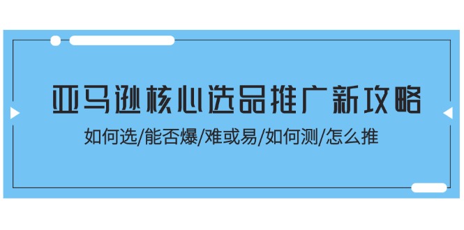 亚马逊核心选品推广新攻略！如何选/能否爆/难或易/如何测/怎么推-951博客