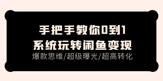 手把手教你0到1系统玩转闲鱼变现，爆款思维/超级曝光/超高转化（15节课）5900 作者:福缘创业网 帖子ID:110582 