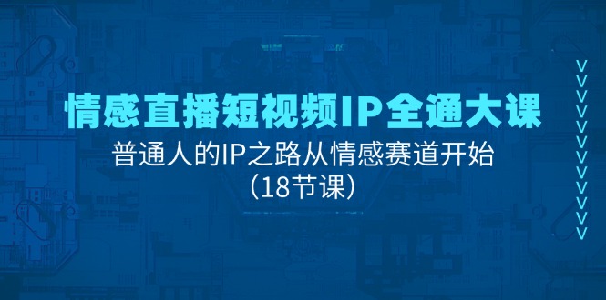 情感直播短视频IP全通大课，普通人的IP之路从情感赛道开始（18节课）-创业项目论坛-资源分享-6协议-村兔网