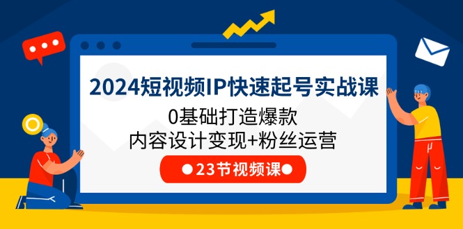 2024短视频IP快速起号实战课，0基础打造爆款内容设计变现 粉丝运营(23节)-创业项目论坛-资源分享-6协议-村兔网