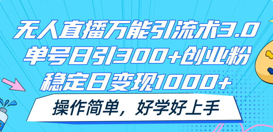 无人直播万能引流术3.0，单号日引300+创业粉，稳定日变现1000+，操作简单-有术宝库