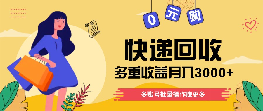 快递回收多重收益玩法，多账号批量操作，新手小白也能搬砖月入3000+！-有术宝库