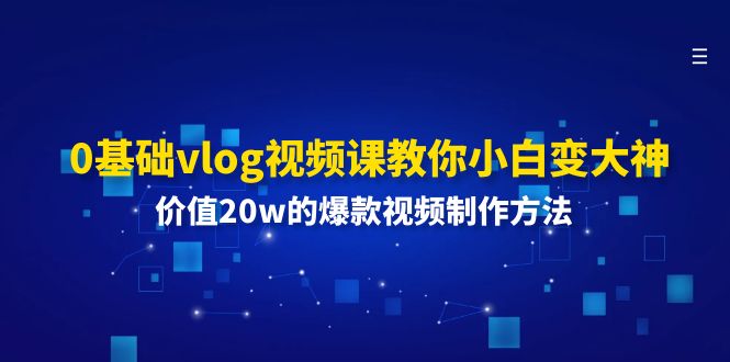 0基础vlog视频课教你小白变大神：价值20w的爆款视频制作方法-创业项目论坛-资源分享-6协议-村兔网