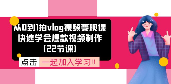 从0到1拍vlog视频变现课：快速学会爆款视频制作（22节课）-有术宝库