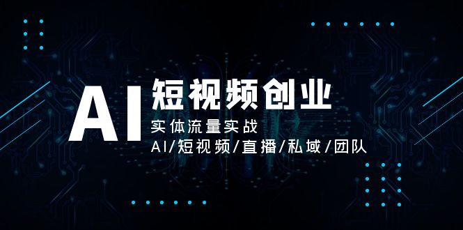 AI短视频创业，实体流量实战，AI/短视频/直播/私域/团队-创业项目论坛-资源分享-6协议-村兔网