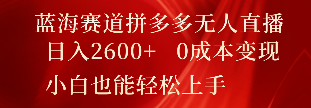 蓝海赛道拼多多无人直播，日入2600 ，0成本变现，小白也能轻松上手-创业项目论坛-资源分享-6协议-村兔网