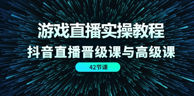 游戏直播实操教程，抖音直播晋级课与高级课（42节）-创业项目论坛-资源分享-6协议-村兔网