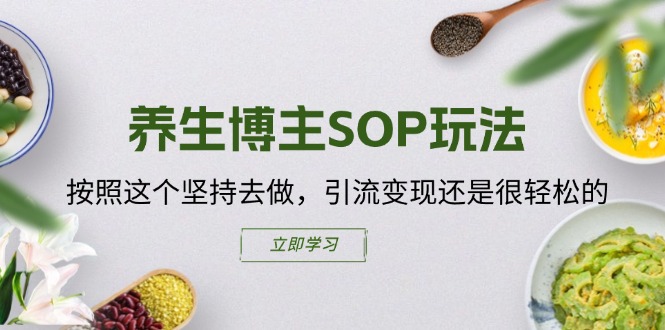 养生博主SOP玩法，按照这个坚持去做，引流变现还是很轻松的-创业项目论坛-资源分享-6协议-村兔网