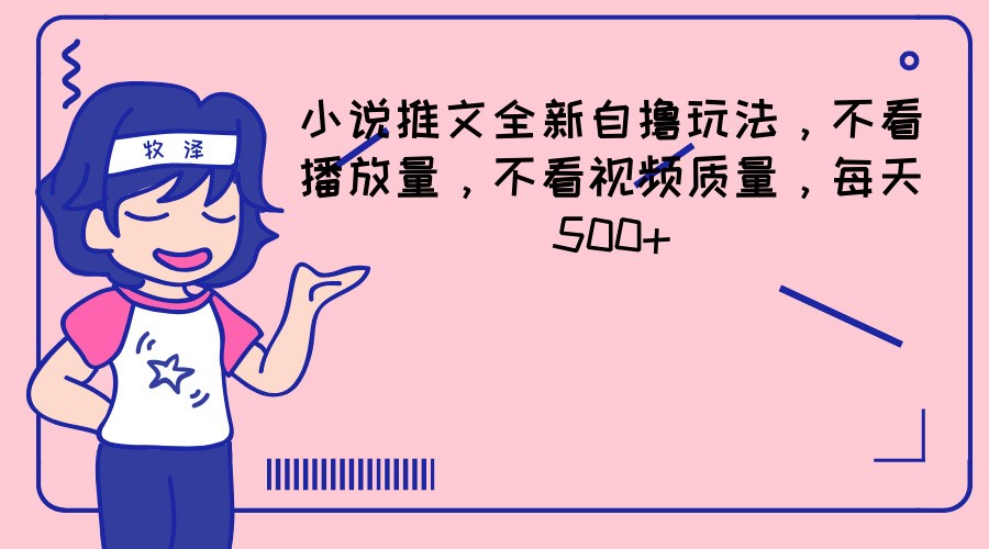 小说推文全新自撸玩法，不看播放量，不看视频质量，每天500-创业项目论坛-资源分享-6协议-村兔网