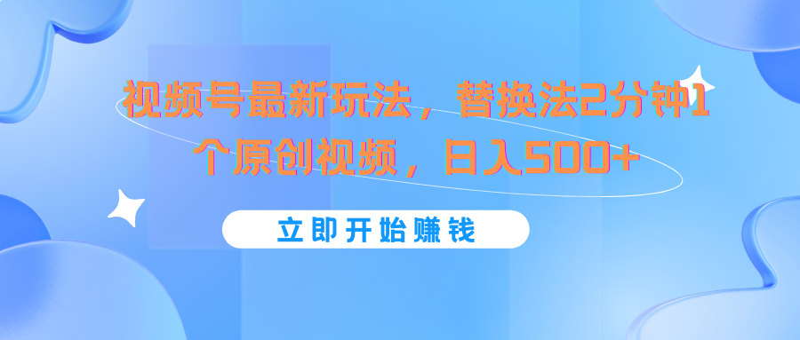 视频号最新玩法，替换法2分钟1个原创视频，日入500+-有术宝库