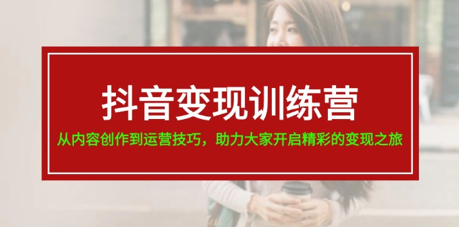 抖音变现训练营，从内容创作到运营技巧，助力大家开启精彩的变现之旅-创业项目论坛-资源分享-6协议-村兔网