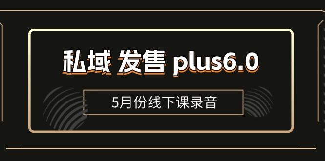 私域发售plus6.0【5月份线下课录音】/全域套装sop流程包，社群发售工具套装模型-有术宝库