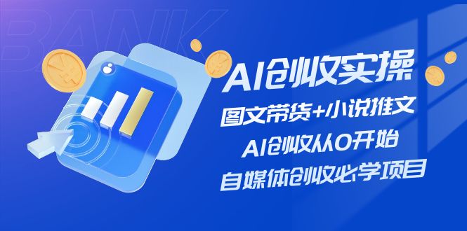 AI创收实操—图文带货+小说推文，AI创收从0开始，自媒体创收必学项目-