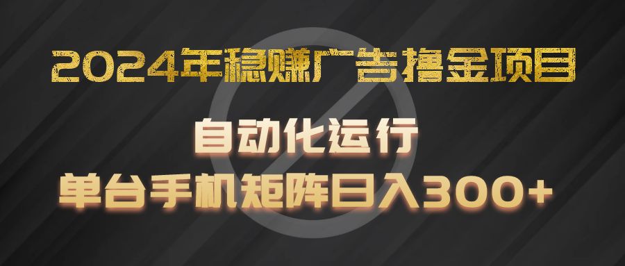 2024年稳赚广告撸金项目，全程自动化运行，单台手机就可以矩阵操作，日入300-创业项目论坛-资源分享-6协议-村兔网