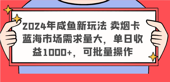 2024年咸鱼新玩法 卖烟卡 蓝海市场需求量大，单日收益1000+，可批量操作-