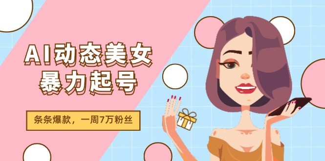 AI动态美女暴力起号2.0，新赛道原创作品，条条爆款，一周7万粉丝-创业项目论坛-资源分享-6协议-村兔网