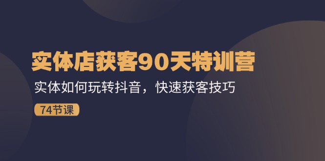 实体店获客90天特训营：实体如何玩转抖音，快速获客技巧（74节）-创业项目论坛-资源分享-6协议-村兔网