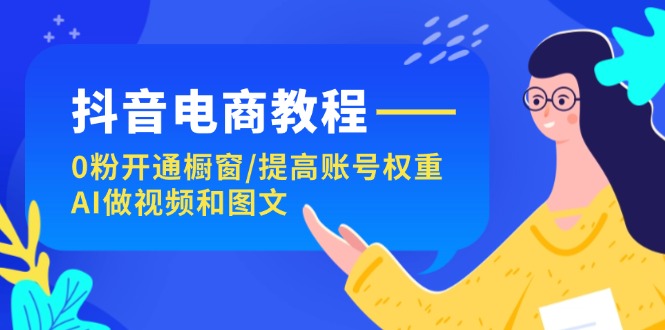 抖音电商教程：0粉开通橱窗/提高账号权重/AI做视频和图文6727 作者:福缘创业网 帖子ID:110996 