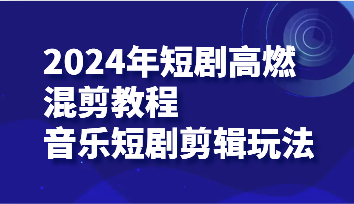 2024年短剧高燃混剪教程—音乐短剧剪辑玩法-