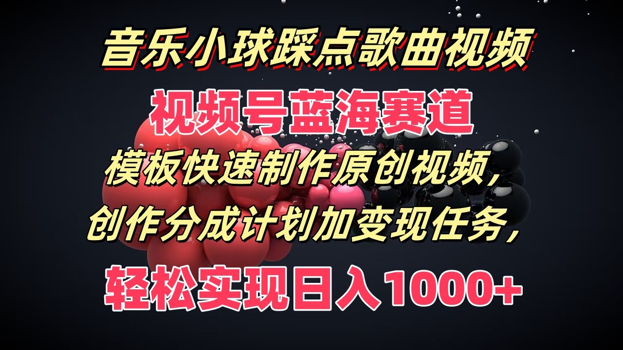 音乐小球踩点歌曲视频，视频号蓝海赛道，模板快速制作原创视频，分成计划加变现任务-创业项目论坛-资源分享-6协议-村兔网