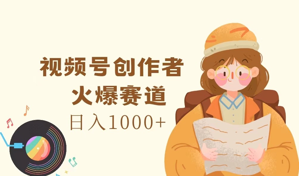 视频号创作者，火爆赛道，日入1000-创业项目论坛-资源分享-6协议-村兔网