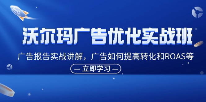 沃尔玛广告优化实战班，广告报告实战讲解，广告如何提高转化和ROAS等4007 作者:福缘创业网 帖子ID:111087 