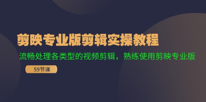 剪映专业版剪辑实操教程：流畅处理各类型的视频剪辑，熟练使用剪映专业版-创业项目论坛-资源分享-6协议-村兔网