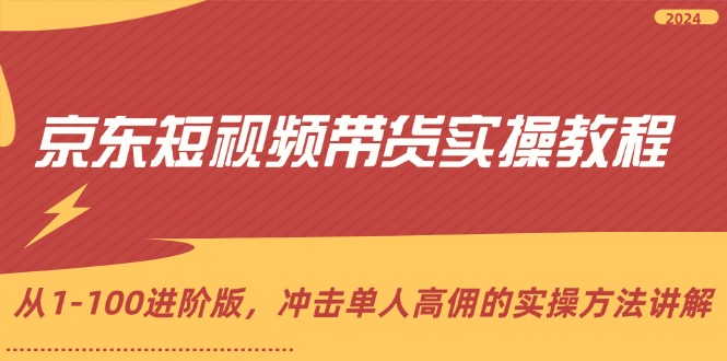 京东短视频带货实操教程，从1-100进阶版，冲击单人高佣的实操方法讲解-创业项目论坛-资源分享-6协议-村兔网