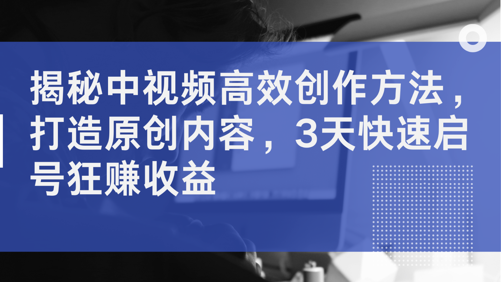 揭秘中视频高效创作方法，打造原创内容，3天快速启号狂赚收益-6协议-村兔网