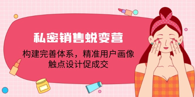 私密销售蜕变营：构建完善体系，精准用户画像，触点设计促成交-创业项目论坛-资源分享-6协议-村兔网