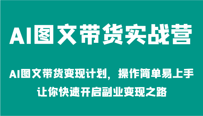 AI图文带货实战营-AI图文带货变现计划，操作简单易上手，让你快速开启副业变现之路-创业项目论坛-资源分享-6协议-村兔网