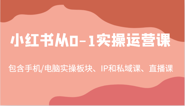 小红书从0-1实操运营课，包含手机/电脑实操板块、IP和私域课、直播课（97节）-创业项目论坛-资源分享-6协议-村兔网