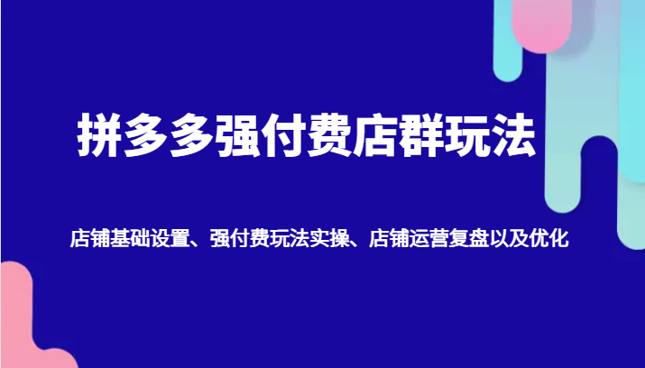 拼多多强付费店群玩法：店铺基础设置、强付费玩法实操、店铺运营复盘以及优化_酷乐网