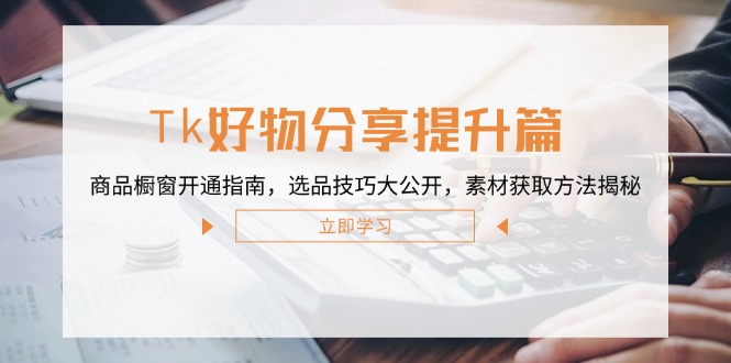 DY好物分享提升篇：商品橱窗开通指南，选品技巧大公开，素材获取方法揭秘-