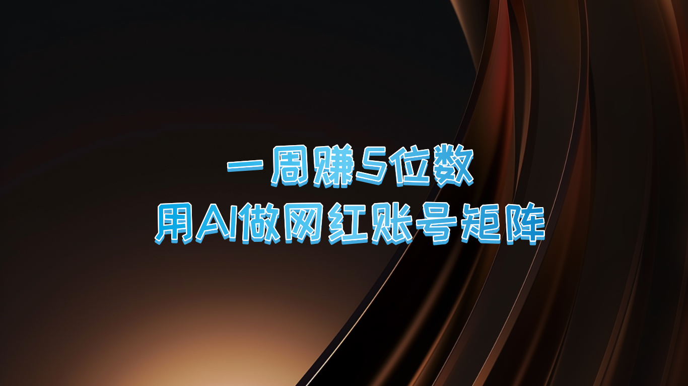 一周赚5位数，用AI做网红账号矩阵，现在的AI功能实在太强大了-吾爱自习网