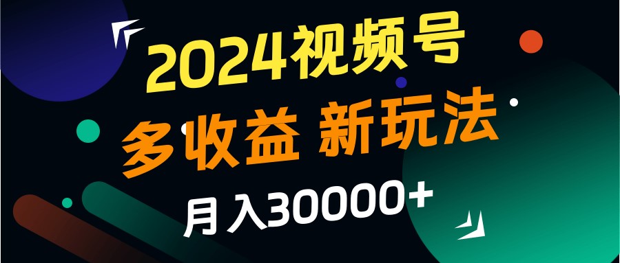 2024视频号多收益的新玩法，月入3w+，新手小白都能简单上手！-吾爱自习网