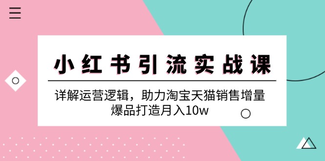 小红书引流实战课：详解运营逻辑，助力淘宝天猫销售增量，爆品打造月入10w-吾爱自习网