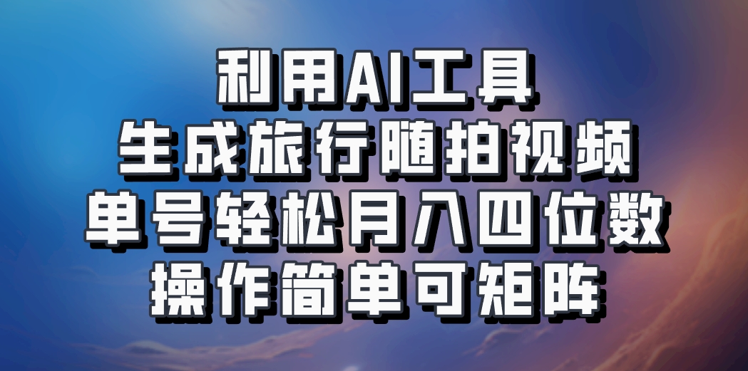 利用AI工具生成旅行随拍视频，单号轻松月入四位数，操作简单可矩阵-创业项目论坛-资源分享-6协议-村兔网