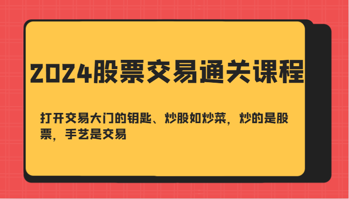 2024股票交易通关课-打开交易大门的钥匙、炒股如炒菜，炒的是股票，手艺是交易_酷乐网