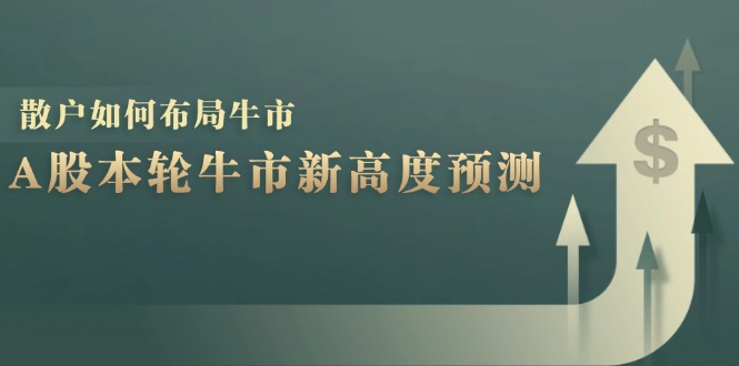 A股本轮牛市新高度预测：数据统计揭示最高点位，散户如何布局牛市？-创业项目论坛-资源分享-6协议-村兔网