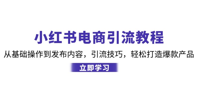 小红书电商引流教程：从基础操作到发布内容，引流技巧，轻松打造爆款产品_酷乐网