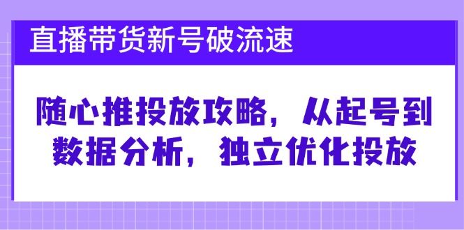 直播带货新号破流速：随心推投放攻略，从起号到数据分析，独立优化投放-