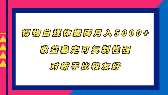 得物自媒体搬砖，月入5000+，收益稳定可复制性强，对新手比较友好_酷乐网