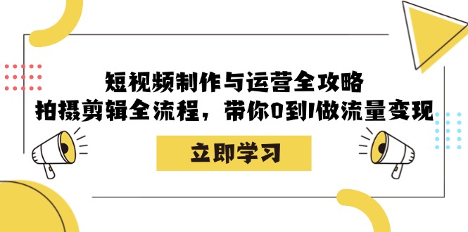 短视频制作与运营全攻略：拍摄剪辑全流程，带你0到1做流量变现-吾爱自习网