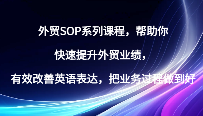 外贸SOP系列课程，帮助你快速提升外贸业绩，有效改善英语表达，把业务过程做到好_酷乐网