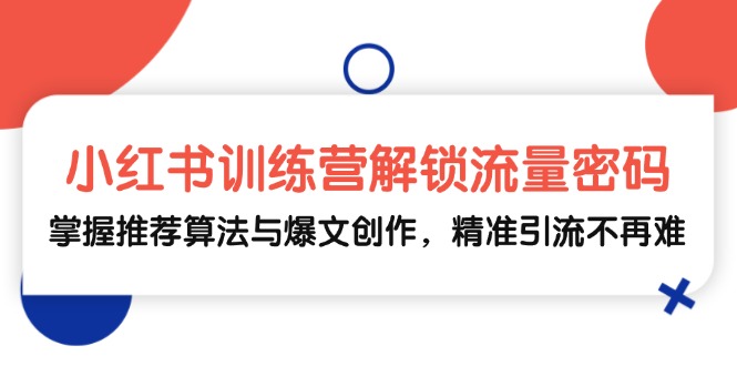 小红书训练营解锁流量密码，掌握推荐算法与爆文创作，精准引流不再难-吾爱自习网