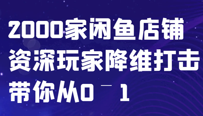 闲鱼已经饱和？纯扯淡！2000家闲鱼店铺资深玩家降维打击带你从0–1_酷乐网