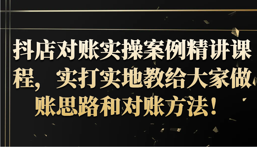 抖店对账实操案例精讲课程，实打实地教给大家做账思路和对账方法！_酷乐网